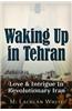 Waking Up in Tehran: Love & War in Revolutionary Iran