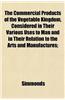 The Commercial Products of the Vegetable Kingdom, Considered in Their Various Uses to Man and in Their Relation to the Arts and Manufactures;