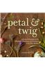 Petal & Twig: Seasonal Bouquets with Blossoms, Branches, and Grasses from Your Garden