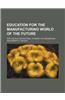 Education for the Manufacturing World of the Future