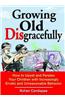 Growing Old Disgracefully: How to Upset and Perplex Your Children with Erratic and Unreasonable Behavior