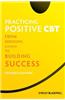 Practicing Positive CBT: From Reducing Distress to Building Success