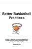 Better Basketball Practices: A Guide to Planning and Conducting Efficient Basketball Practices and Planning to Build a Winning Basketball Program