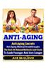 Anti-Aging: Anti-Aging Secrets- Anti-Aging Medical Breakthroughs- The Best All Natural Methods and Foods to Look Younger and Live