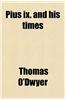 Pius IX. and His Times; A Series of Sketches Made During a Prolonged Residence in Rome