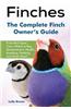 Finches: Finch Bird Types, Care, Where to Buy, Temperament, Health, Breeding, Feeding, and Much More! the Complete Finch Owner'