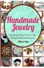 Handmade Jewelry: Everything You Need to Know to Begin Making Handmade Beaded Jewelry