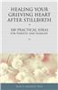 Healing Your Grieving Heart After Stillbirth: 100 Practical Ideas for Parents and Families