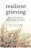 Resilient Grieving: Finding Strength and Embracing Life After a Loss That Changes Everything