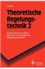 Theoretische Regelungstechnik 2: Zustandsrekonstruktion, Optimale Und Nichtlineare Regelungssysteme