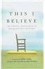 This I Believe: The Personal Philosophies of Remarkable Men and Women