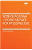 Seder Hagadah = Home-Service for Passover Eve