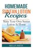 Homemade Suntan Lotion Recipes: Make Your Own Suntan Lotion at Home