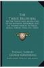 The Three Brothers the Three Brothers: Or the Travels and Adventures of Sir Anthony, Sir Robert, Anor the Travels and Adventures of Sir Anthony, Sir R