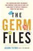 The Germ Files: The Surprising Ways Microbes Can Improve Your Health and Life (and How to Protect Yourself from the Bad Ones)