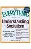 The Everything Guide to Understanding Socialism: The Political, Social, and Economic Concepts Behind This Complex Theory