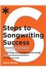 6 Steps to Songwriting Success: The Comprehensive Guide to Writing and Marketing Hit Songs