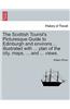 Scottish Tourist's Picturesque Guide to Edinburgh and Environs ... Illustrated with ... Plan of the City, Maps, ... and ... Views.