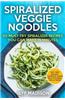 Spiralized Veggie Noodles 50 Must-Try Spiralizer Recipes You Can Make in Minutes
