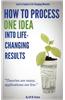 How to Process One Idea Into Life-Changing Results