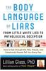 The Body Language of Liars: From Little White Lies to Pathological Deception How to See Through the Fibs, Frauds, and Falsehoods People Tell You E
