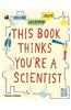 This Book Thinks You're a Scientist: Experiment, Imagine, Create