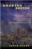 Haunted Boston: Famous Phantoms, Sinister Sites, and Lingering Legends