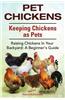 Pet Chickens. Keeping Chickens as Pets. Raising Chickens in Your Backyard