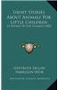 Short Stories about Animals for Little Children: In Words of One Syllable (1882)