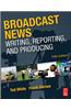 Broadcast News: Writing, Reporting, and Producing