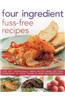 Four Ingredient Fuss-Free Recipes: Over Sixty Sensationally Simple Recipes Using Just Four Ingredients or Fewer, Shown in Over 300 Photographs