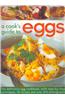 A Cook's Guide to Eggs: The Definitive Egg Cookbook, with Step-By-Step Techniques, 50 Recipes and Over 450 Photographs