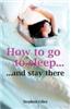 How To Go To Sleep. . . (. . . And Stay There)