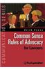 Common Sense Rules of Advocacy for Lawyers: A Practical Guide for Anyone Who Wants to Be a Better Advocate
