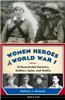Women Heroes of World War I: 16 Remarkable Resisters, Soldiers, Spies, and Medics