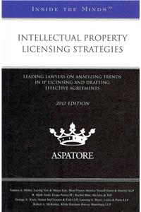 Intellectual Property Licensing Strategies: Leading Lawyers on Analyzing Trends in IP Licensing and Drafting Effective Agreements