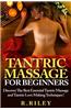Tantric Massage for Beginners: Discover the Best Essential Tantric Massage and Tantric Love Making Techniques!