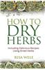 How to Dry Herbs: Including Delicious Recipes Using Dried Herbs