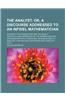 The Analyst; Or, a Discourse Addressed to an Infidel Mathematician. Wherein It Is Examined Whether the Object, Principles, and Inferences of the Moder