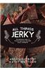 All Things Jerky: The Definitive Guide to Making Delicious Jerky and Dried Snack Offerings