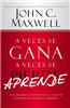 A Veces Se Gana - A Veces Aprende: Las Grandes Lecciones de La Vida Se Aprenden de Nuestras Perdidas