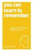 You Can Learn to Remember: Change Your Thinking, Change Your Life