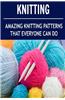 Knitting: Amazing Knitting Patterns That Everyone Can Do: (Knitting - Knitting for Beginners - Knitting Socks - Crochet)
