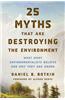 25 Myths That Are Destroying the Environment: What Many Environmentalists Believe and Why They Are Wrong