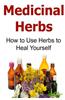 Medicinal Herbs: How to Use Herbs to Heal Yourself: Medicinal Herbs, Organic Herbs, Medicinal Herbs Book, Medicinal Herbs Guide, Herbal