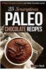 25 Scrumptious Paleo Chocolate Recipes: A Paleo Chocolate Cookbook for Paleo Chocolate Lovers