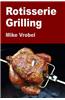 Rotisserie Grilling: 50 Recipes for Your Grill's Rotisserie