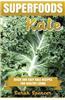 Superfoods: Kale: Quick and Easy Kale Recipes for Healthy Living: Everyday Superfood Cookbook