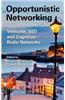 Opportunistic Networking: Vehicular, D2d and Cognitive Radio Networks