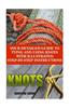 Knots: Your Detailed Guide to Tying and Using Knots with Step by Step Instructions: (Paracord Knots, Ropes and Knots)